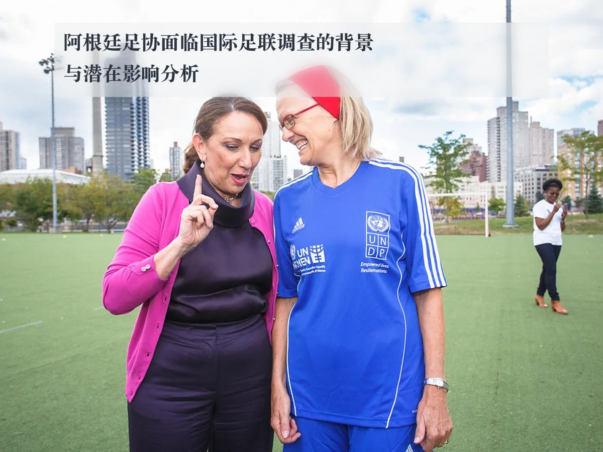 阿根廷足协面临国际足联调查的背景与潜在影响分析