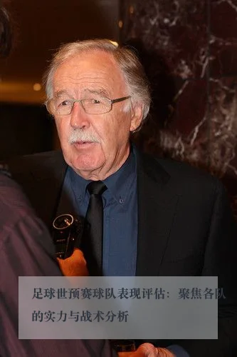 足球世预赛球队表现评估:聚焦各队的实力与战术分析
